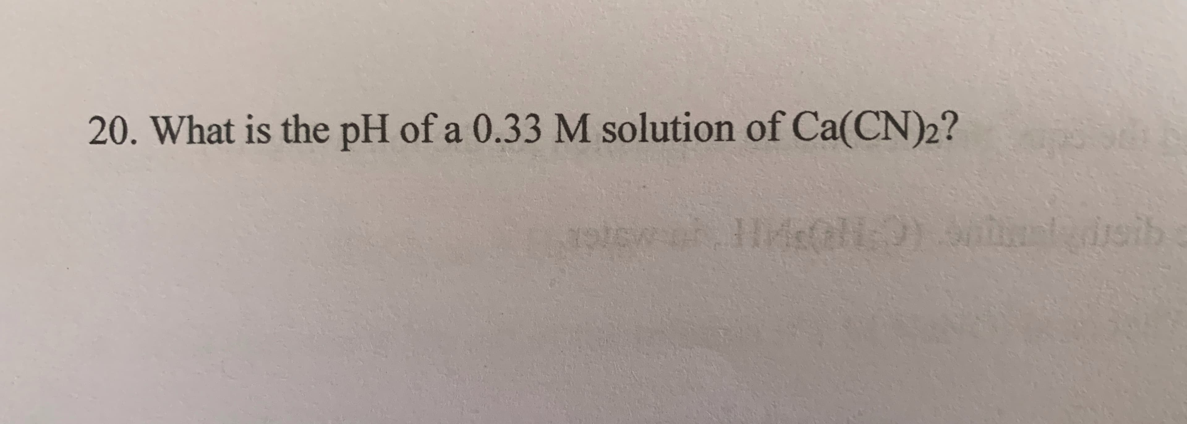 20. What is the pH of a 0.33 M solution of Ca(CN)2?
