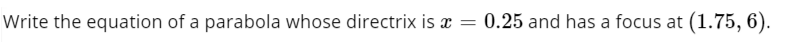 Write the equation of a parabola whose directrix is x = 0.25 and has a focus at (1.75, 6).
