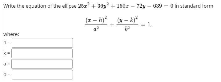 Write the equation of the ellipse 25a? + 36y² + 150x – 72y – 639 = 0 in standard form
(x – h)?
(y – k)²
1,
a2
62
where:
h =
%3D
k =
a =
b =
