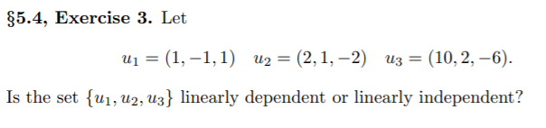 §5.4, Exercise 3. Let
u1 = (1, –1,1) u2 = (2,1, –2) uz = (10,2, –6).
Is the set {u1, U2, U3} linearly dependent or linearly independent?

