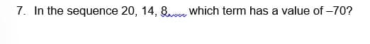 7. In the sequence 20, 14, 8.e which term has a value of -70?
