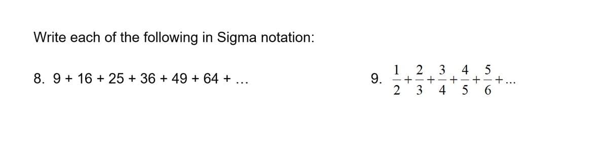 Write each of the following in Sigma notation:
3
4
5
+...
+
6.
5
8. 9 + 16 + 25 + 36 + 49 + 64 + ...
+
3
2
- +
4
9.
