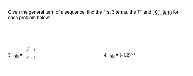 Given the general term of a sequence, find the first 3 terms, the 7th and 10th term for
each problem below:
? -1
3. an= ? +1
4. an = (-1/2)n-1
