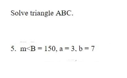 Solve triangle ABC.
5. m<B = 150, a = 3, b = 7
