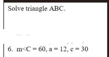 Solve triangle АВС.
6. m<C %3D 60, а %3D 12, с %3D 30
