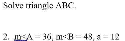 Solve triangle ABC.
2. m<A = 36, m<B = 48, a = 12
