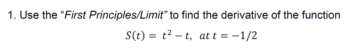 1. Use the "First Principles/Limit" to find the derivative of the function
S(t) = t2 – t, at t = -1/2
