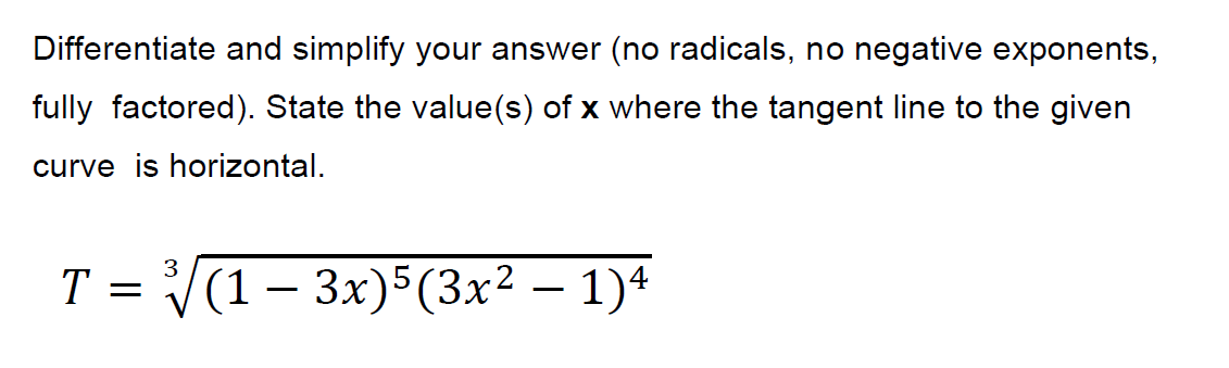 Differentiate and simplify your answer (no radicals, no negative exponents,
fully factored). State the value(s) of x where the tangent line to the given
curve is horizontal.
T = V(1- 3x)5(3x² – 1)*
