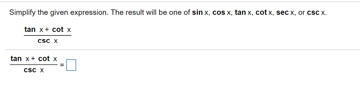 Simplify the given expression. The result will be one of sin x, cos x, tan x, cot x, sec x, or csc x.
tan x+ cot x
Csc X
tan x+ cot x
CsC X
