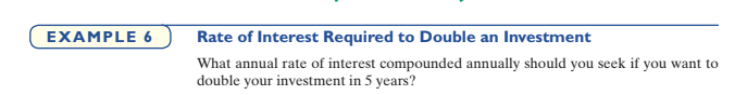EXAMPLE 6
Rate of Interest Required to Double an Investment
What annual rate of interest compounded annually should you seek if you want to
double your investment in 5 years?
