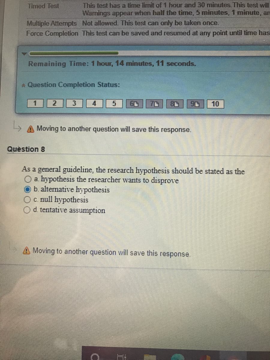 As a general guideline, the research hypothesis should be stated as the
a. hypothesis the researcher wants to disprove
b. alternative hypothesis
Oc. null hypothesis
d. tentative assumption
