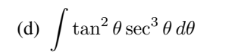 (d)
tan? 0 sec³ 0 dO
