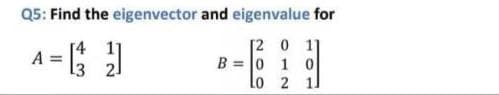 Q5: Find the eigenvector and eigenvalue for
[2 0 11
B = 0 1 0
lo 2 1l
[4 1
A
%3D
2
