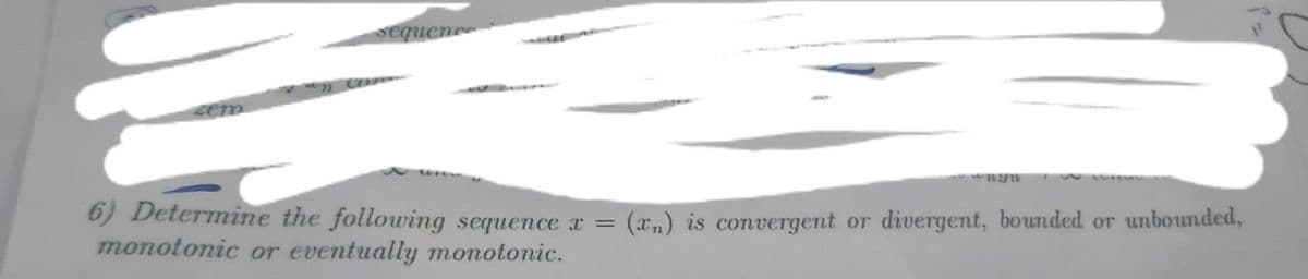 sequence
6) Determine the following sequence x =
(an) is convergent or divergent, bounded or unbounded,
monotonic or eventually monotonic.
