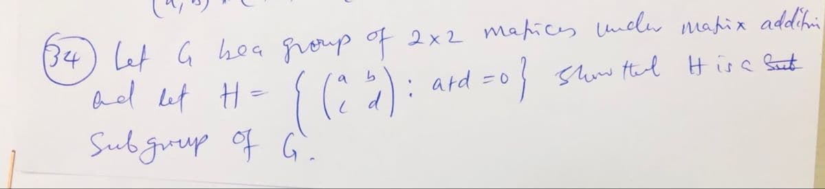 (34) Let G hea roup o 2x2 mahics lncle mapix addihi
ad let H
Subgreap of G.
: ard =0 sw Hal Hise Sat
d
a
