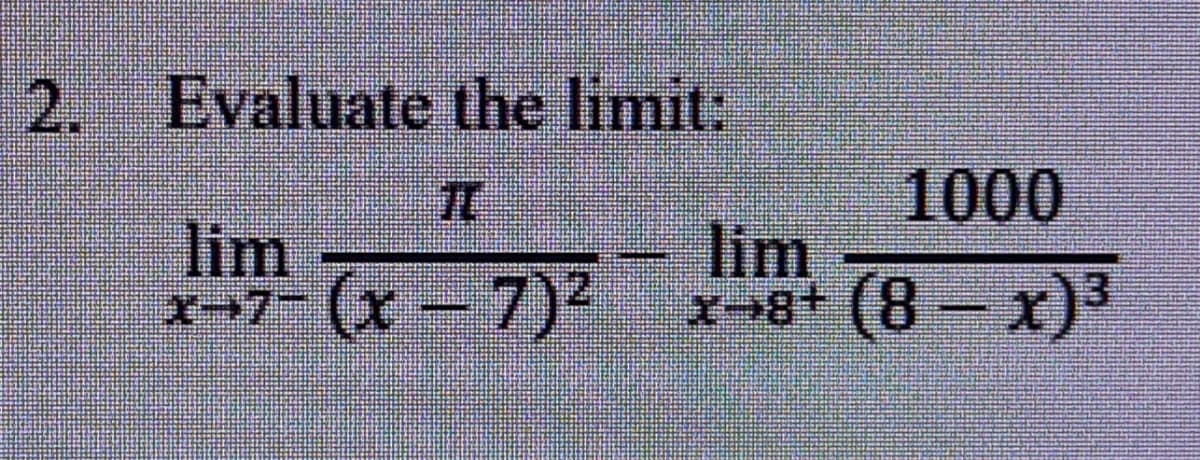 2.
Evaluate the limit:
1000
lim,で8-x)
TC
lim
x-7- (x-7)2
+8+-x
