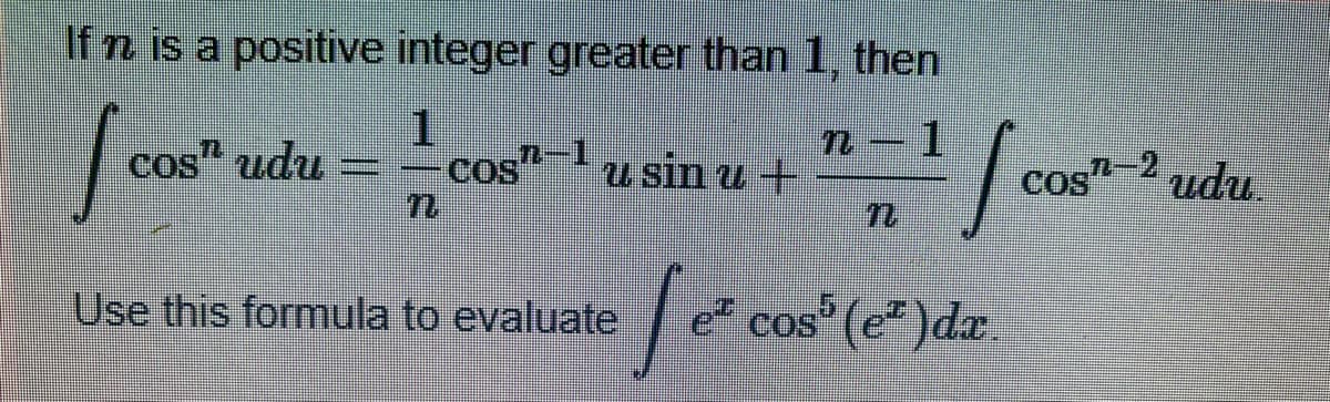If n is a positive integer greater than 1, then
-1
Cos-2
cos" udu –
Cos-1
u sin u +
udu.
Use this formula to evaluate e cos' (e* )da.
