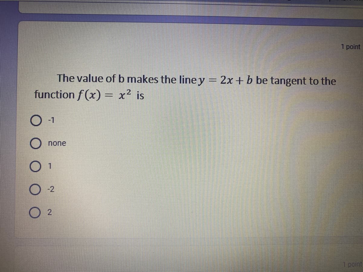 1 point
The value of b makes the line y = 2x+ b be tangent to the
function f(x) = x² is
O -1
O none
O 1
-2
2
1point
