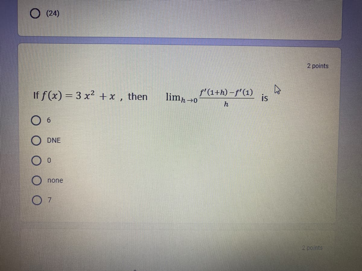 O (24)
2 points
If f (x) = 3 x? +x ,
limn0
f'(1+h) –f'(1)
is
then
h
6
DNE
none
2 points
