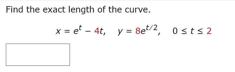 Find the exact length of the curve.
x = et - 4t, y = 8e¹/2, 0≤t≤2