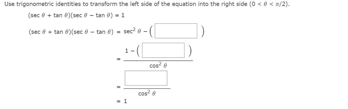 Use trigonometric identities to transform the left side of the equation into the right side (0 < 0 < t/2).
(sec 0 + tan 0)(sec 0 – tan 0) = 1
(sec 0 + tan 0)(sec 0 – tan 0)
sec? e –
1 -
cos? 0
cos? 0
= 1
