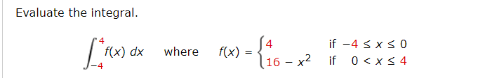 Evaluate the integral.
if -4 < x < 0
0 < x < 4
4
f(x) dx
where
f(x)
16 - x2
if
