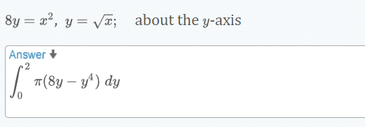 8y = x², y = V¤; about the y-axis
Answer
2
T(8y – y4) dy
