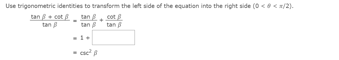 Use trigonometric identities to transform the left side of the equation into the right side (0 < 0 < t/2).
tan B + cot ß
tan B
tan B
cot B
+
tan B
tan B
= 1 +
csc? B
