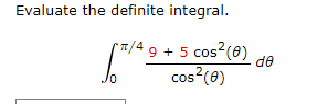 Evaluate the definite integral.
"1/4 9 + 5 cos?(8)
cos?(e)
de
