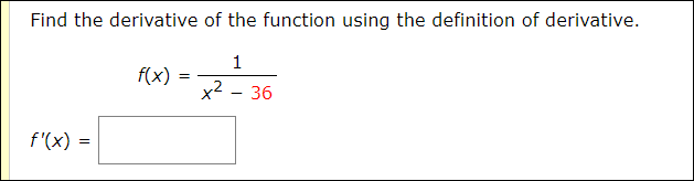 Find the derivative of the function using the definition of derivative.
1
f(x)
x2 - 36
f'(x)
