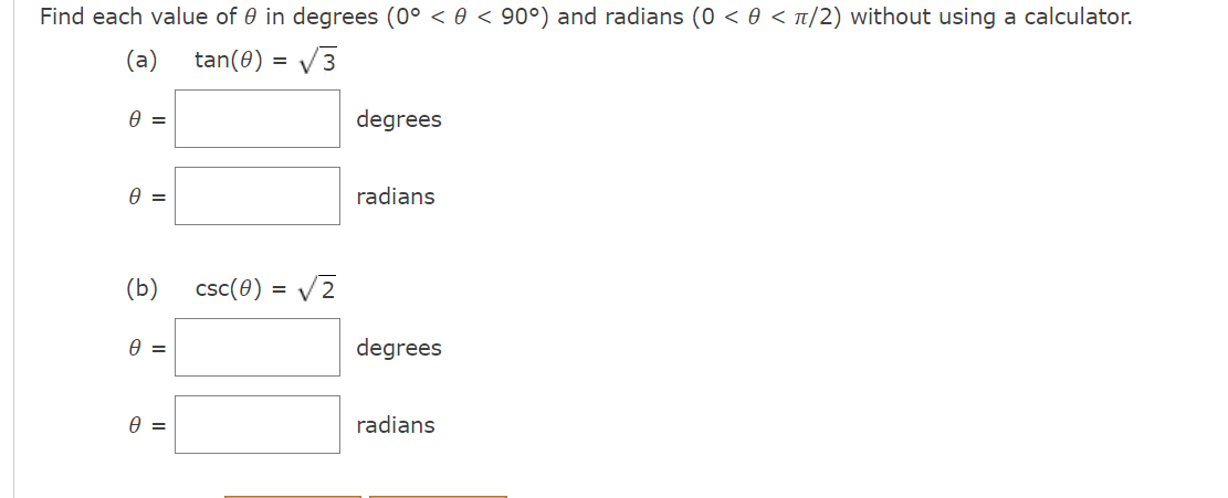 Find each value of 0 in degrees (0° < 0 < 90°) and radians (0 < 0 < t/2) without using a calculator.
(a)
tan(0)
V3
degrees
radians
(b)
csc(e)
degrees
radians
