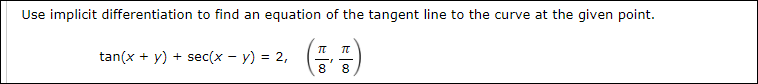 Use implicit differentiation to find an equation of the tangent line to the curve at the given point.
(등)
tan(x + y) + sec(x - y) = 2,
8
