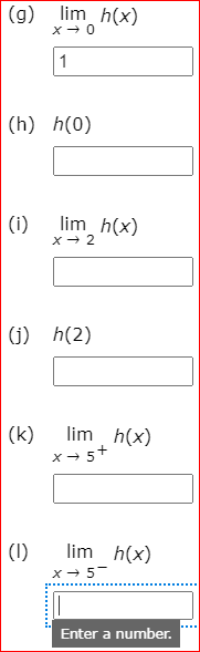 (g)
lim h(x)
1
(h) h(0)
(i)
lim h(x)
(j) h(2)
|(k)
lim h(x)
x → 5+
|(1)
lim h(x)
x- 5-
Enter a number.
