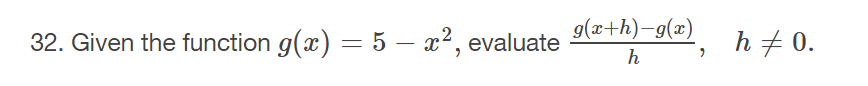 32. Given the function g(x) = 5 – x², evaluate
g(x+h)-g(x)
h + 0.
h
