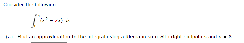 Consider the following.
(x2 - 2x) dx
(a) Find an approximation to the integral using a Riemann sum with right endpoints andn = 8.
