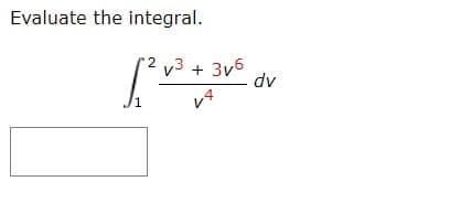 Evaluate the integral.
v3
[²√³ +
1 v4
3v6 d
dv