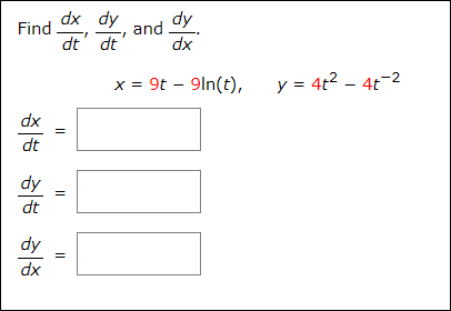Find
dx dy
dy
and
dt' dt
dx
x = 9t – 9ln(t),
y = 4t2 – 4t-2
dx
dt
dy
dt
dy
dx
