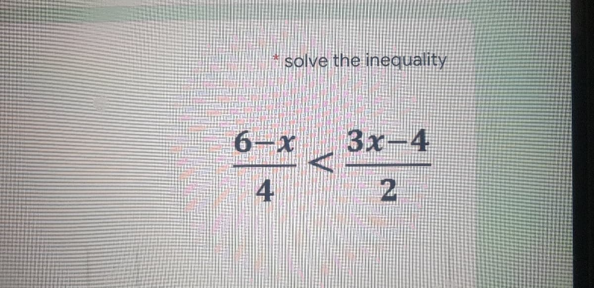 solve the inequality
6-x
3x-4
4

