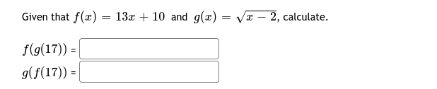 Given that f(x)
13x + 10 and g(x) = Vx – 2, calculate.
f(g(17)) =
g(f(17)) =
