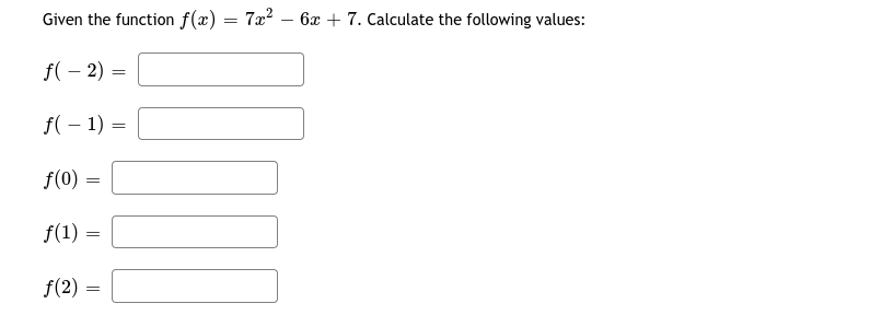 Given the function f(x) = 7x? – 6x + 7. Calculate the following values:
f( – 2)
f( – 1) =
f(0) :
f(1) =
f(2) =
