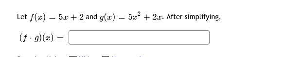 Let f(x) = 5x + 2 and g(x) = 5x² + 2x. After simplifying,
(f · g)(x)
