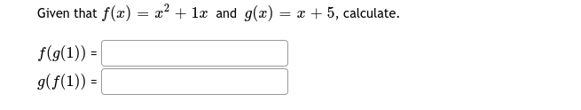 Given that f(x) = x? + læ and g(x) = x + 5, calculate.
f(g(1)) =
g(f(1)) =|
%3D
