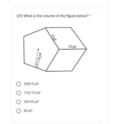 Q9) What is the volume of the figure below? *
10 yd
O 3505.5 yd
O 1752.75 yd
O 350.55 yd
90 yd
9 yd
7.79 yd
