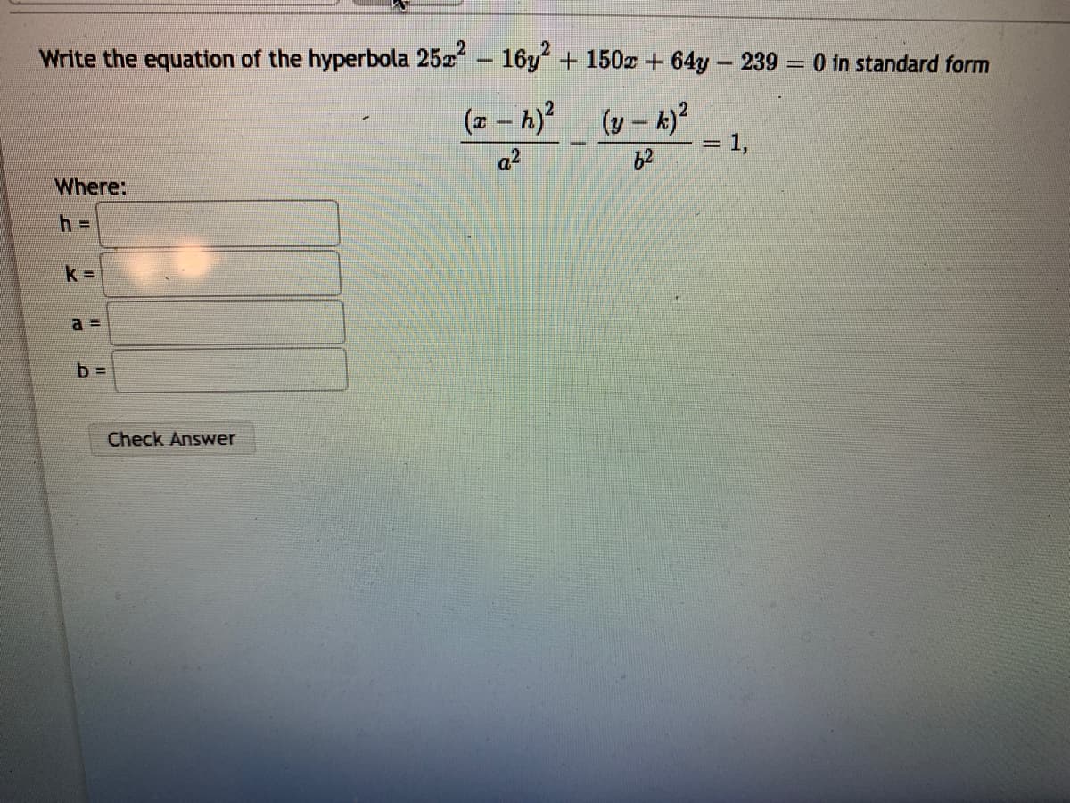Write the equation of the hyperbola 25x - 16y + 150z + 64y 239 = 0 in standard form
(z – h)?
(y – k)?
1,
a2
62
Where:
k 3D
a D
Check Answer
