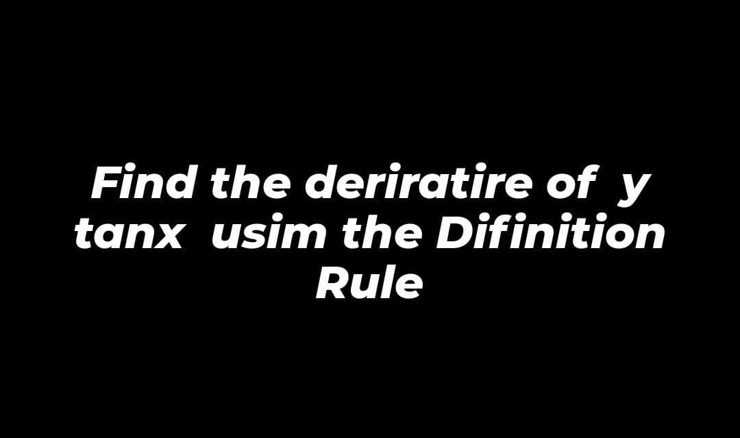 Find the deriratire of y
tanx usim the Difinition
Rule
