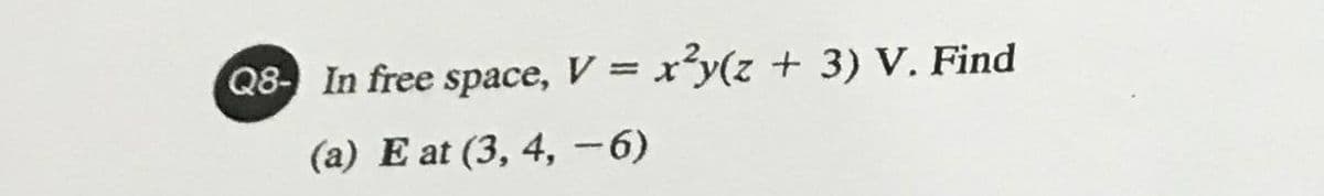 Q8- In free space, V = xy(z + 3) V. Find
(a) E at (3, 4, -6)
