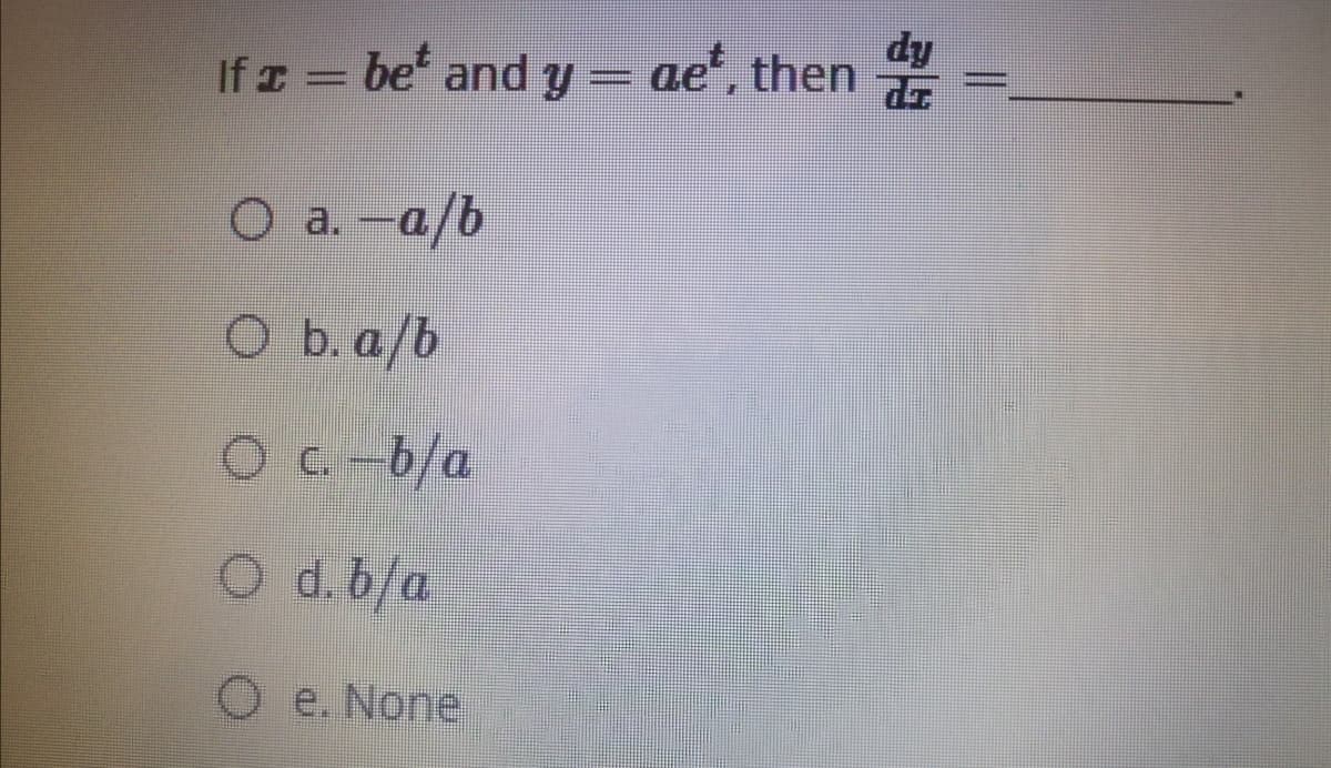 be and y=
ip
ae', then
If
O a. -a/b
O b. a/b
O C. -b/a
O d.b/a
O e. None
