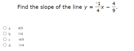 -1
Find the slope of the line y =
4
a
4/9
1/4
-4/9
-1/4
b.
OO
