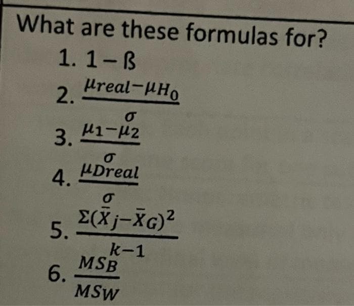 What are these formulas for?
1.1-B
Preal-Ho
2.
O
3. μ1-μ2
O
"Dreal
4.
5.
6.
σ
Σ(Xj-XG)²
k-1
MSB
MSW
