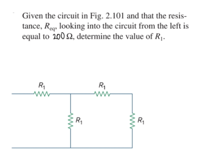 Given the circuit in Fig. 2.101 and that the resis-
tance, Reg, looking into the circuit from the left is
equal to 200 2, determine the value of R1.
eq+
R,
R,
